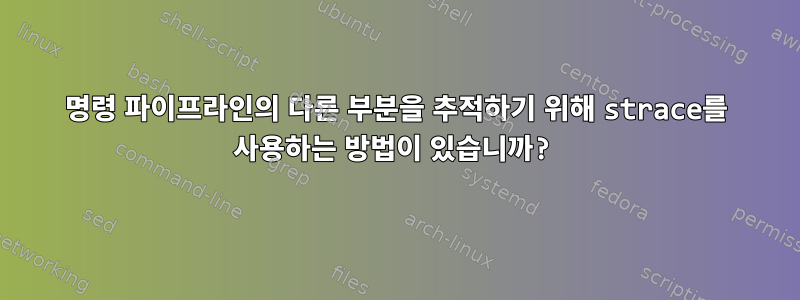 명령 파이프라인의 다른 부분을 추적하기 위해 strace를 사용하는 방법이 있습니까?