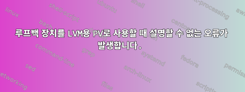 루프백 장치를 LVM용 PV로 사용할 때 설명할 수 없는 오류가 발생합니다.