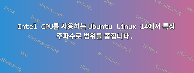 Intel CPU를 사용하는 Ubuntu Linux 14에서 특정 주파수로 범위를 좁힙니다.