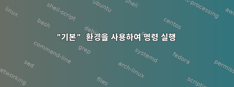 "기본" 환경을 사용하여 명령 실행