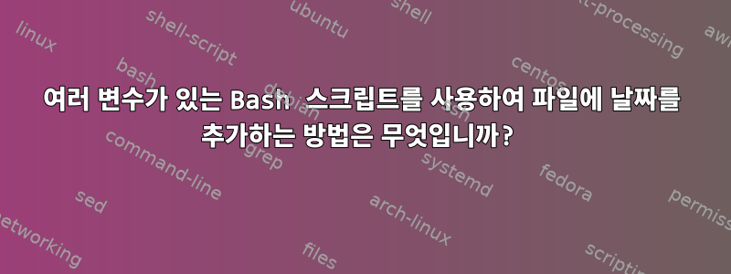 여러 변수가 있는 Bash 스크립트를 사용하여 파일에 날짜를 추가하는 방법은 무엇입니까?