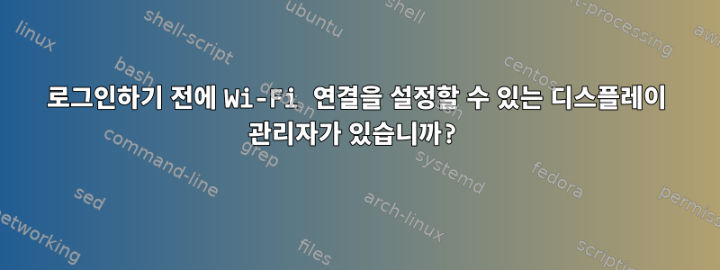 로그인하기 전에 Wi-Fi 연결을 설정할 수 있는 디스플레이 관리자가 있습니까?