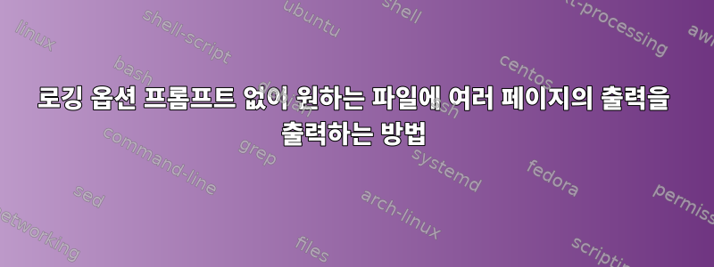 로깅 옵션 프롬프트 없이 원하는 파일에 여러 페이지의 출력을 출력하는 방법