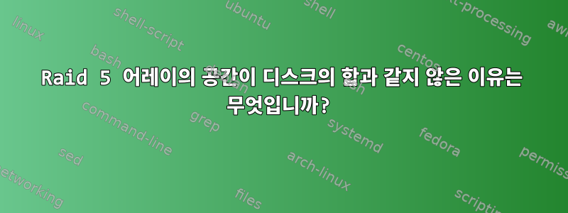 Raid 5 어레이의 공간이 디스크의 합과 같지 않은 이유는 무엇입니까?