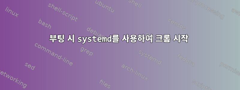 부팅 시 systemd를 사용하여 크롬 시작