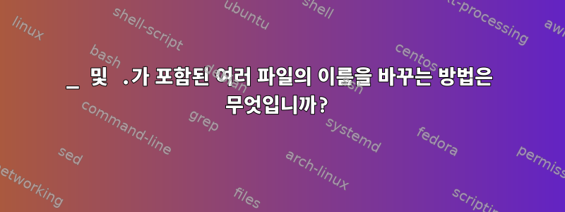 _ 및 .가 포함된 여러 파일의 이름을 바꾸는 방법은 무엇입니까?