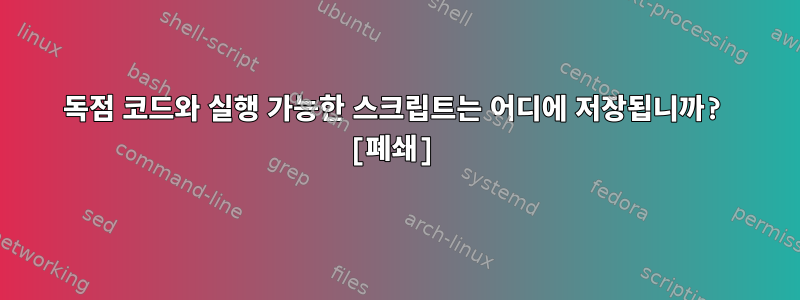 독점 코드와 실행 가능한 스크립트는 어디에 저장됩니까? [폐쇄]