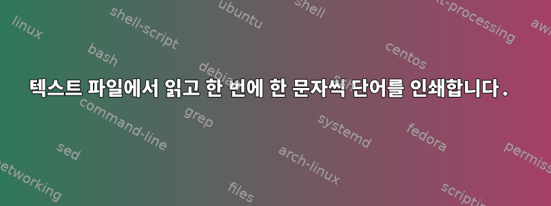 텍스트 파일에서 읽고 한 번에 한 문자씩 단어를 인쇄합니다.