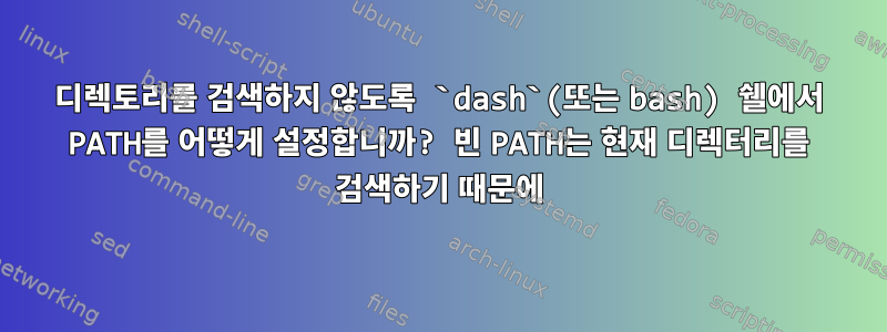 디렉토리를 검색하지 않도록 `dash`(또는 bash) 쉘에서 PATH를 어떻게 설정합니까? 빈 PATH는 현재 디렉터리를 검색하기 때문에