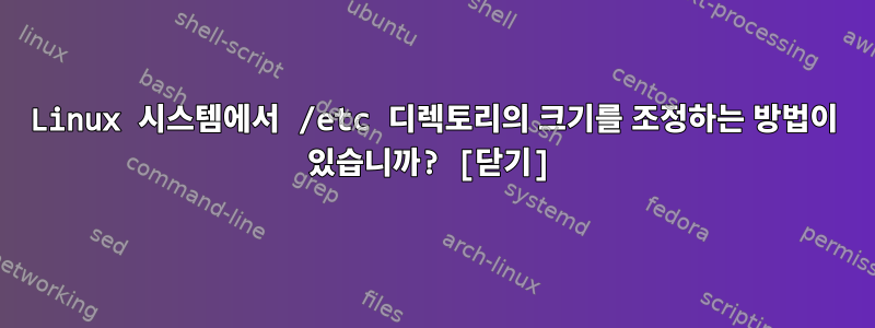 Linux 시스템에서 /etc 디렉토리의 크기를 조정하는 방법이 있습니까? [닫기]