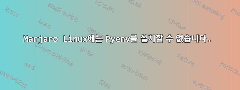 Manjaro Linux에는 Pyenv를 설치할 수 없습니다.