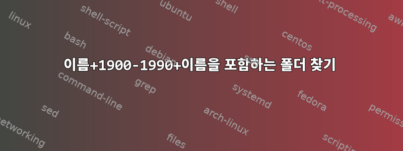 이름+1900-1990+이름을 포함하는 폴더 찾기