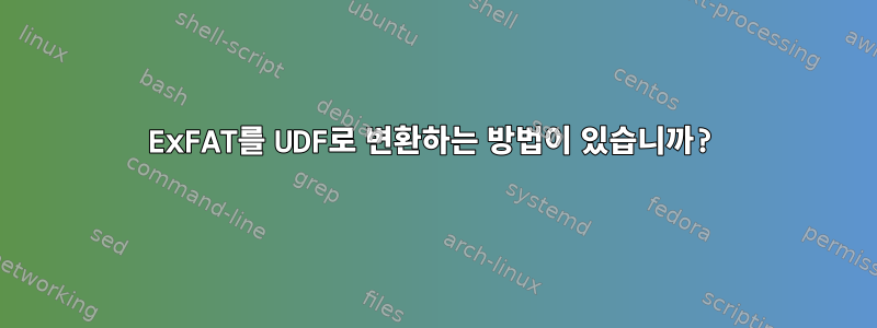 ExFAT를 UDF로 변환하는 방법이 있습니까?