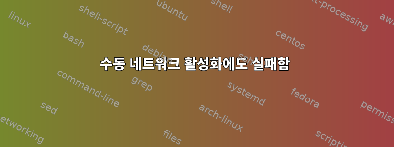 수동 네트워크 활성화에도 실패함