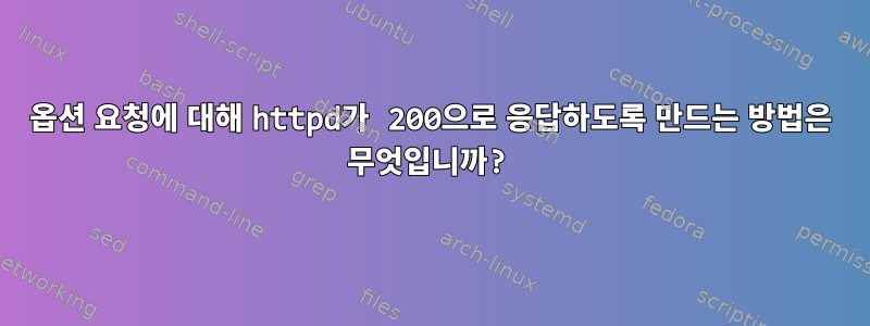 옵션 요청에 대해 httpd가 200으로 응답하도록 만드는 방법은 무엇입니까?