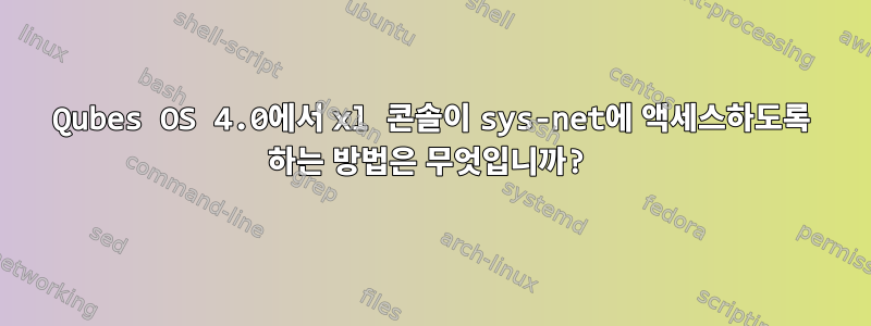 Qubes OS 4.0에서 xl 콘솔이 sys-net에 액세스하도록 하는 방법은 무엇입니까?