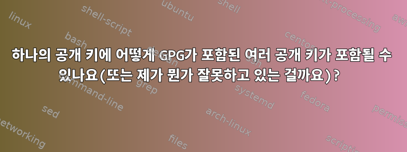 하나의 공개 키에 어떻게 GPG가 포함된 여러 공개 키가 포함될 수 있나요(또는 제가 뭔가 잘못하고 있는 걸까요)?