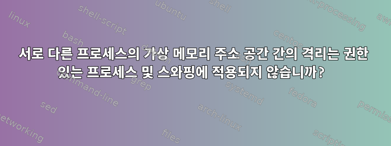 서로 다른 프로세스의 가상 메모리 주소 공간 간의 격리는 권한 있는 프로세스 및 스와핑에 적용되지 않습니까?