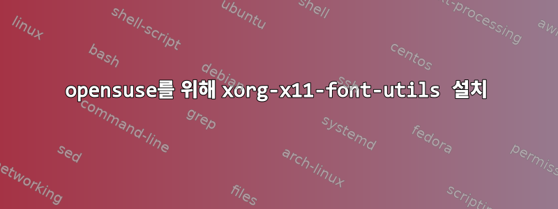 opensuse를 위해 xorg-x11-font-utils 설치