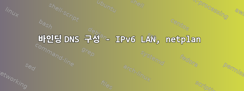 바인딩 DNS 구성 - IPv6 LAN, netplan