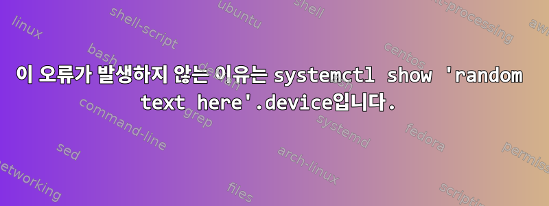 이 오류가 발생하지 않는 이유는 systemctl show 'random text here'.device입니다.