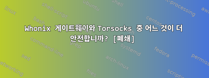 Whonix 게이트웨이와 Torsocks 중 어느 것이 더 안전합니까? [폐쇄]