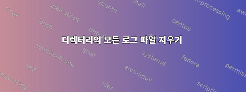 디렉터리의 모든 로그 파일 지우기