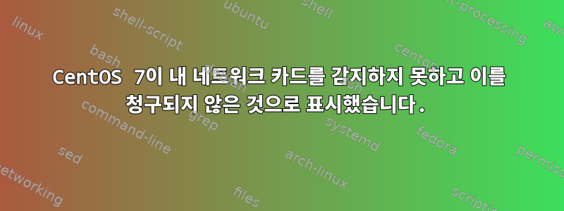 CentOS 7이 내 네트워크 카드를 감지하지 못하고 이를 청구되지 않은 것으로 표시했습니다.