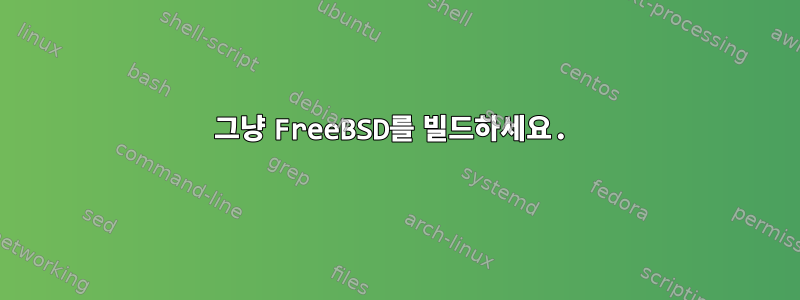 그냥 FreeBSD를 빌드하세요.