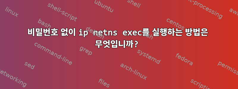 비밀번호 없이 ip netns exec를 실행하는 방법은 무엇입니까?