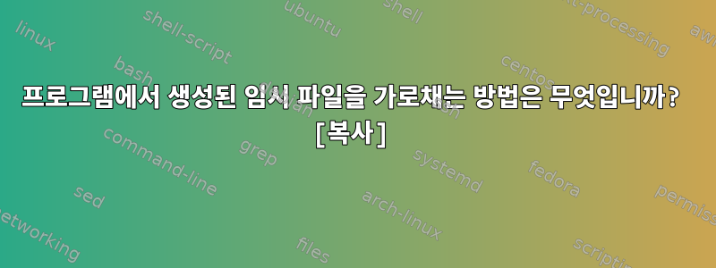 프로그램에서 생성된 임시 파일을 가로채는 방법은 무엇입니까? [복사]