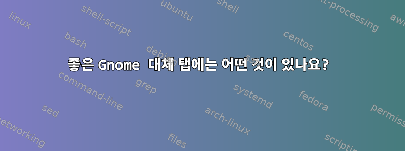 좋은 Gnome 대체 탭에는 어떤 것이 있나요?