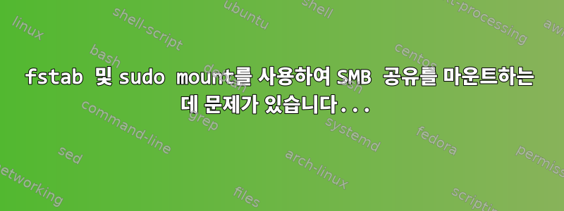 fstab 및 sudo mount를 사용하여 SMB 공유를 마운트하는 데 문제가 있습니다...