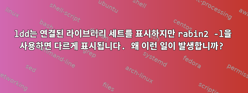 ldd는 연결된 라이브러리 세트를 표시하지만 rabin2 -l을 사용하면 다르게 표시됩니다. 왜 이런 일이 발생합니까?