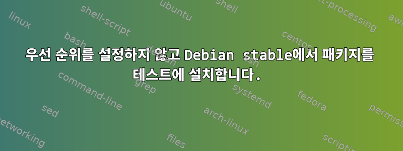 우선 순위를 설정하지 않고 Debian stable에서 패키지를 테스트에 설치합니다.