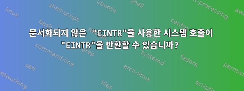 문서화되지 않은 "EINTR"을 사용한 시스템 호출이 "EINTR"을 반환할 수 있습니까?