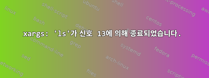 xargs: 'ls'가 신호 13에 의해 종료되었습니다.