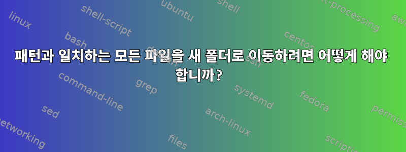 패턴과 일치하는 모든 파일을 새 폴더로 이동하려면 어떻게 해야 합니까?