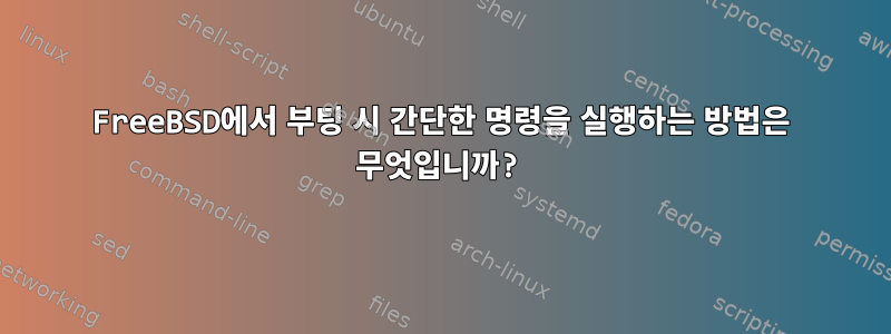 FreeBSD에서 부팅 시 간단한 명령을 실행하는 방법은 무엇입니까?