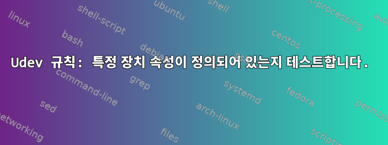 Udev 규칙: 특정 장치 속성이 정의되어 있는지 테스트합니다.