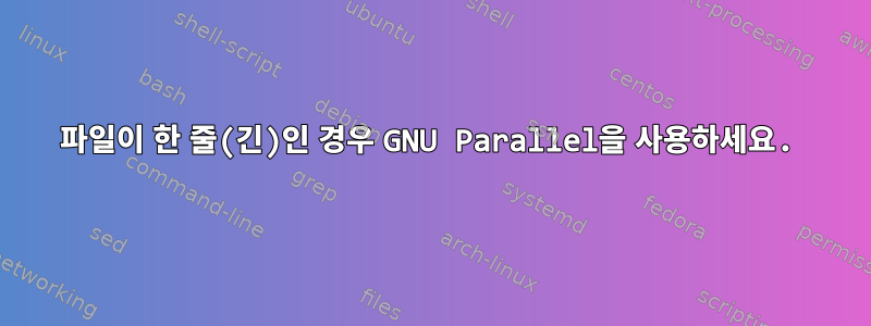 파일이 한 줄(긴)인 경우 GNU Parallel을 사용하세요.