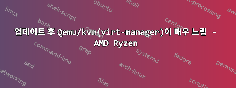 업데이트 후 Qemu/kvm(virt-manager)이 매우 느림 - AMD Ryzen