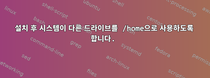 설치 후 시스템이 다른 드라이브를 /home으로 사용하도록 합니다.