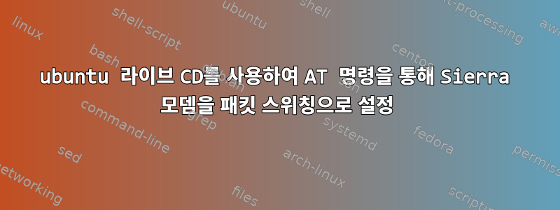 ubuntu 라이브 CD를 사용하여 AT 명령을 통해 Sierra 모뎀을 패킷 스위칭으로 설정