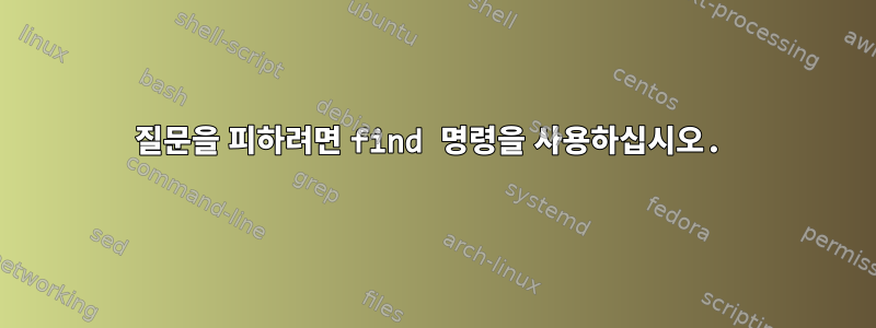 질문을 피하려면 find 명령을 사용하십시오.