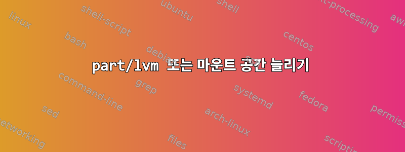 part/lvm 또는 마운트 공간 늘리기