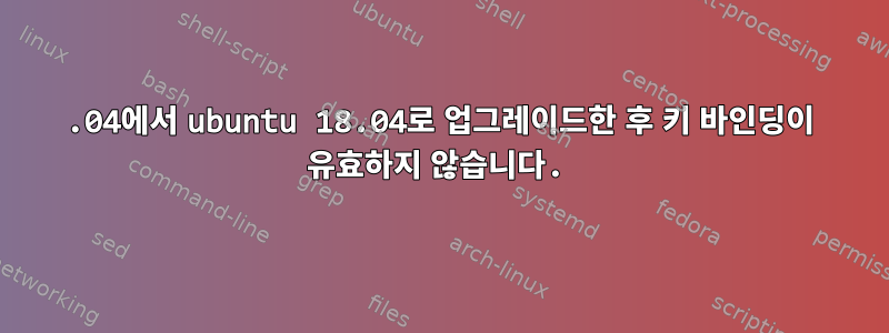 16.04에서 ubuntu 18.04로 업그레이드한 후 키 바인딩이 유효하지 않습니다.