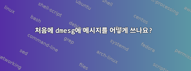 처음에 dmesg에 메시지를 어떻게 쓰나요?