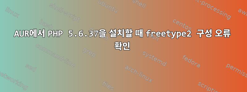 AUR에서 PHP 5.6.37을 설치할 때 freetype2 구성 오류 확인