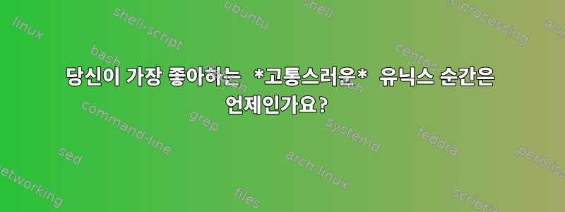 당신이 가장 좋아하는 *고통스러운* 유닉스 순간은 언제인가요?